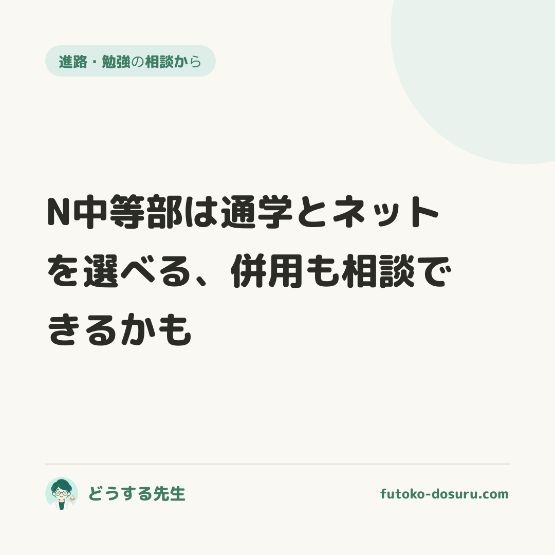 N中等部は通学とネットを選べる、併用も相談できるかも