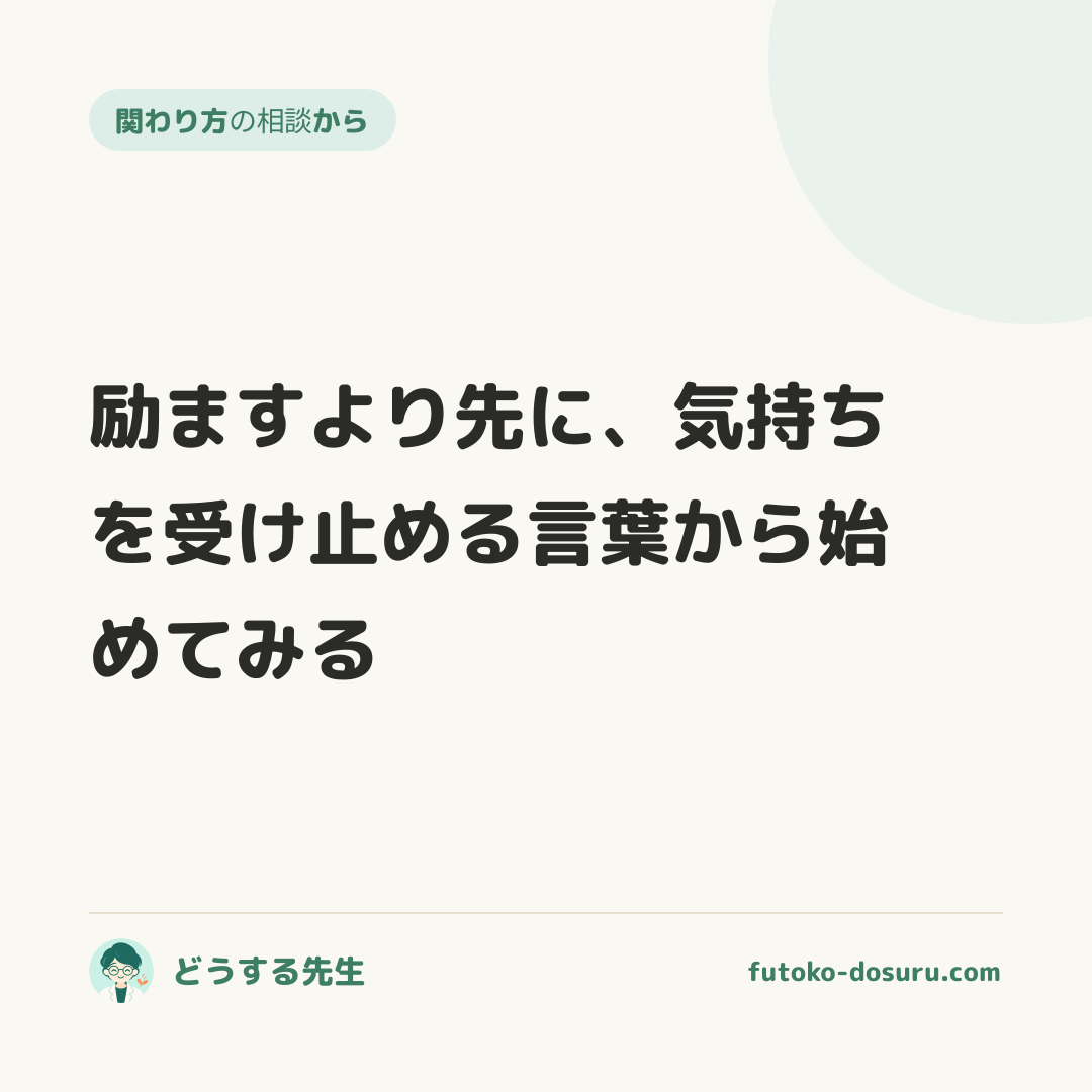 励ますより先に、気持ちを受け止める言葉から始めてみる